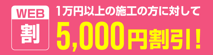 WEB割 1万円以上施工の方に対して5000円割引！