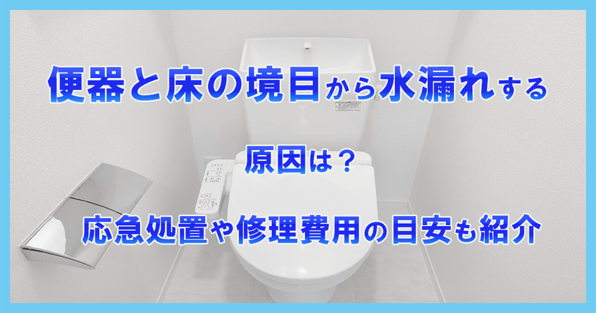 便器と床の境目から水漏れする原因は？応急処置や修理費用の目安も紹介