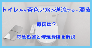 トイレから茶色い水が逆流する・濁る原因は？応急処置と修理費用を解説